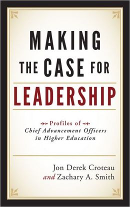 Making the Case for Leadership: Profiles of Chief Advancement Officesr in Higher Education Jon Derek Croteau and Zachary A. Smith