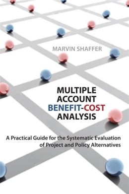 Multiple Account Benefit-Cost Analysis: A Practical Guide for the Systematic Evaluation of Project and Policy Alternatives Marvin Shaffer