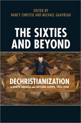 The Sixties and Beyond: Dechristianization in North America and Western Europe, 1945-2000 Nancy Christie, Michael Gauvreau and Stephen J. Heathorn