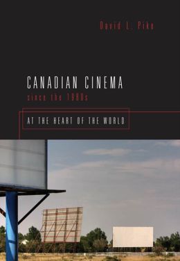 Canadian Cinema Since the 1980s: At the Heart of the World David L. Pike