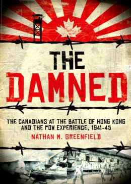 The Damned: The Canadians at the Battle of Hong Kong and the POW Experience, 1941-45 Nathan Greenfield
