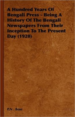 A Hundred Years Of Bengali Press - Being A History Of The Bengali Newspapers From Their Inception To The Present Day (1920) P.N . Bose