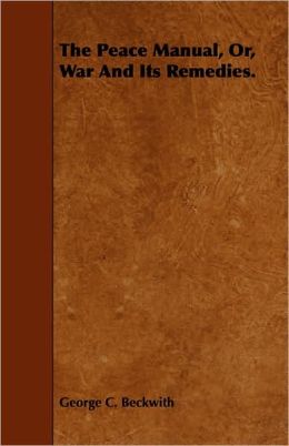 The Peace Manual, Or, War And Its Remedies.