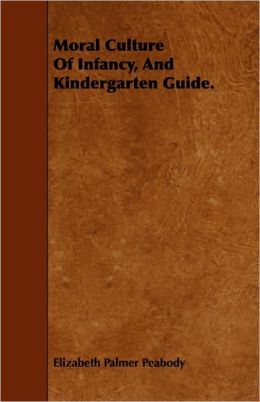 Moral Culture Of Infancy, And Kindergarten Guide.