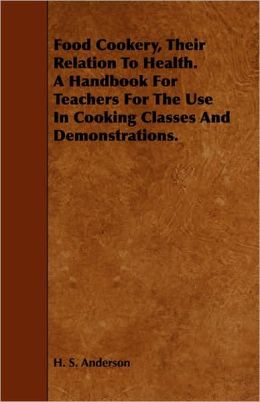 Food Cookery, Their Relation To Health. A Handbook For Teachers For The Use In Cooking Classes And Demonstrations.