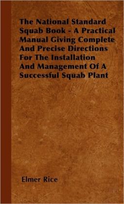 The National Standard Squab Book - A Practical Manual Giving Complete And Precise Directions For The Installation And Management Of A Successful Squab Plant Elmer Rice