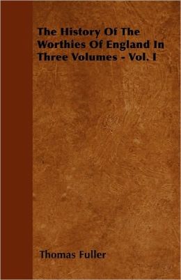 The History Of The Worthies Of England In Three Volumes - Vol. I