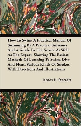 ...How to swim, a practical manual of swimming a practical swimmer, and a guide to the novice as well as the expert..