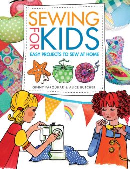 Sewing for Kids: Easy Projects to Sew at Home Alice Butcher and Ginny Farquhar