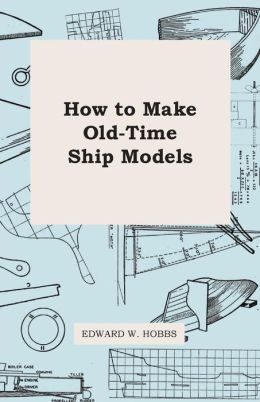 How To Make Old-Time Ship Models Edward W. Hobbs