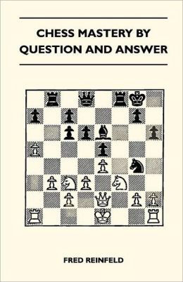 Chess Mastery by Question and Answer Fred Reinfeld