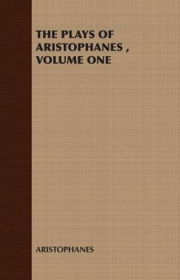 THE PLAYS OF ARISTOPHANES , VOLUME ONE
