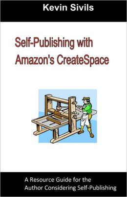 Self-Publishing with Amazon's CreateSpace: A Resource Guide for the Author Considering Self-Publishing Kevin Sivils
