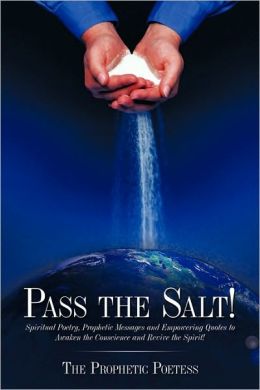 Pass The Salt!: Spiritual Poetry, Prophetic Messages and Empowering Quotes to Awaken the Conscience and Revive the Spirit! The Prophetic Poetess