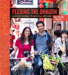 Feeding the Dragon: A Culinary Travelogue Through China with Recipes Mary Kate Tate