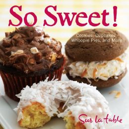 So Sweet!: Cookies, Cupcakes, Whoopie Pies, and More Sur La Table