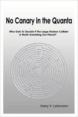 No Canary in the Quanta: Who Gets to Decide if the Large Hadron Collider is Worth Gambling Our Planet? Harry V. Lehmann
