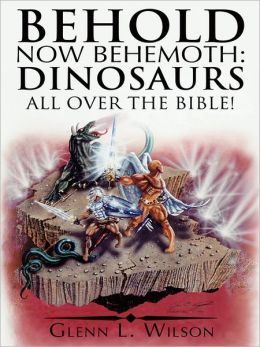 Behold Now Behemoth: Dinosaurs All Over the Bible! Glenn L. Wilson
