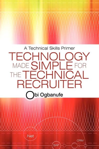 Technology Made Simple for the Technical Recruiter: A Technical Skills Primer
