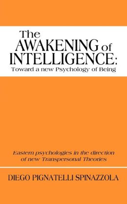 The Awakening of Intelligence: toward a new Psychology of Being: Eastern psychologies in the direction of new Transpersonal Theories Diego Pignatelli Spinazzola