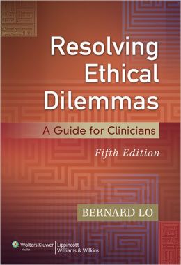 Resolving Ethical Dilemmas: A Guide for Clinicians Bernard Lo and Lo