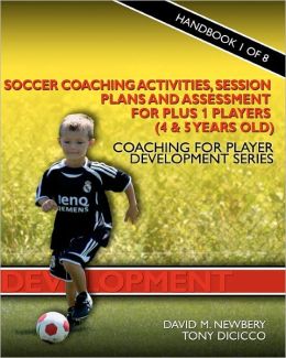 Soccer Coaching Activities, Session Plans And Assessment For Plus 1 Players (4 & 5 Years Old)