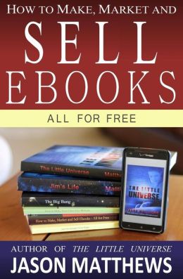 How to Make, Market and Sell Ebooks - All for FREE: Ebooksuccess4free Jason Matthews