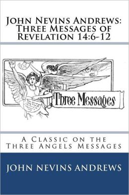 Three Messages of Revelation XIV, 6-12 John Nevins Andrews