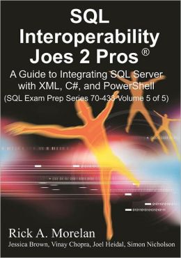 SQL Interoperability Joes 2 Pros: A Guide to Integrating SQL Server with XML, C#, and PowerShell