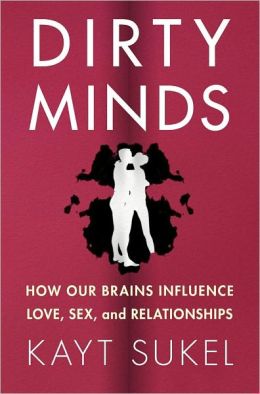 Dirty Minds: How Our Brains Influence Love, Sex, and Relationships Kayt Sukel