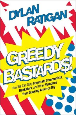 Greedy Bastards: How We Can Stop Corporate Communists, Banksters, and Other Vampires from Sucking America Dry
