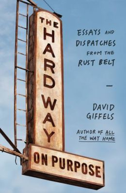The Hard Way on Purpose: Essays and Dispatches from the Rust Belt