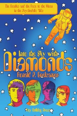Into The Sky With Diamonds: The Beatles And The Race To The Moon In The Psychedelic '60s Ronald P. Grelsamer
