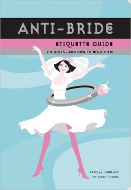 Anti-Bride Etiquette Guide : The Rules, And How to Bend Them