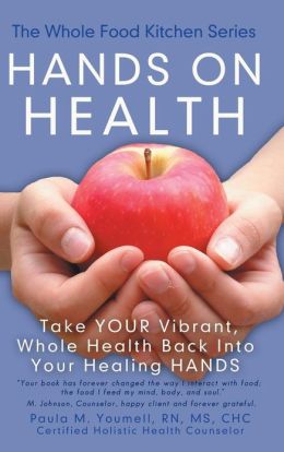 Hands On Health: Take Your Vibrant, Whole Health Back Into Your Healing Hands RN, MS, CHC Paula M. Youmell