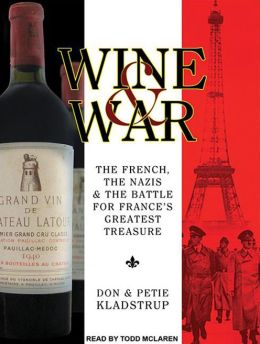 Wine and War: The French, the Nazis, and the Battle for France's Greatest Treasure Don Kladstrup, Petie Kladstrup and Todd McLaren