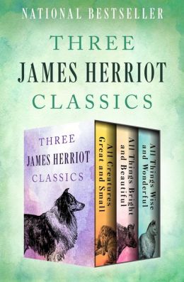 All Creatures Great and Small, All Things Bright and Beautiful, and All Things Wise and Wonderful: Three James Herriot Classics