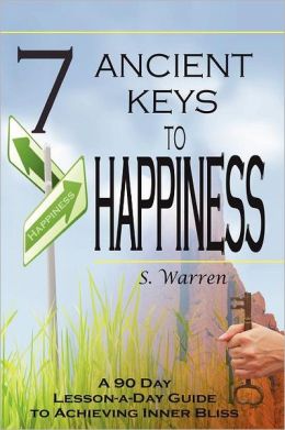 7 Ancient Keys to Happiness: A 90 Day, Lesson-a-Day Guide to Achieving Inner-Bliss S Warren