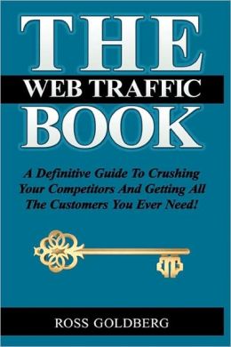 The Web Traffic Book: A Definitive Guide to Crushing Your Competitors and Getting All the Customers You Ever Need!
