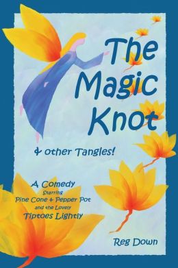 The Magic Knot ~ and other tangles!: A making tale comedy starring Pine Cone and Pepper Pot and the lovely Tiptoes Lightly Reg Down