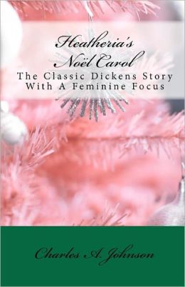 Heatheria's NoÃ«l Carol: The Classic Dickens Story with A Feminine Focus