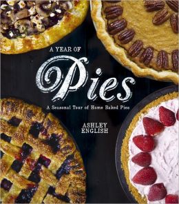 A Year of Pies: A Seasonal Tour of Home Baked Pies Ashley English