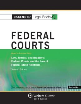 Casenote Legal Briefs: Federal Courts, Keyed to Low, Jeffries, & Bradley, 7th Ed.