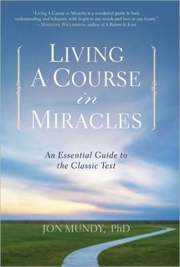Living A Course in Miracles: An Essential Guide to the Classic Text Jon Mundy