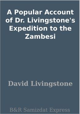 A Popular Account of Dr. Livingstone's Expedition to the Zambesi