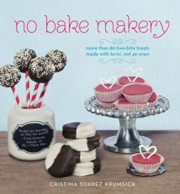 No Bake Makery: More Than 80 Two-Bite Treats Made with Lovin', Not an Oven