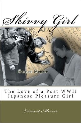 Skivvy Girl: The Love of a Post WWII Japanese Pleasure Girl Earnest Mercer