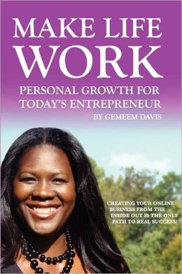 Make Life Work: Personal Growth For Today's Entrepreneur: Creating Your Online Business From The Inside Out Is The Only Path To Real Success Gemeem Davis