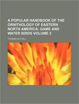 A Popular Handbook of the Ornithology of Eastern North America Volume 2; Game and Water Birds