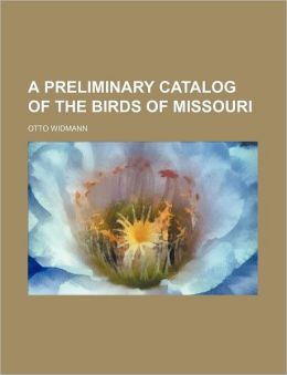 A Priliminary Catalog of the Birds of Missouri Otto Widmann